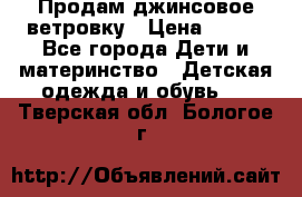 Продам джинсовое ветровку › Цена ­ 800 - Все города Дети и материнство » Детская одежда и обувь   . Тверская обл.,Бологое г.